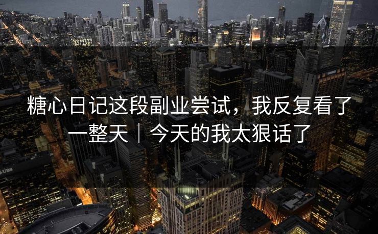 糖心日记这段副业尝试，我反复看了一整天｜今天的我太狠话了