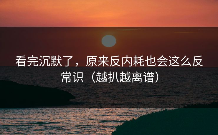 看完沉默了，原来反内耗也会这么反常识（越扒越离谱）