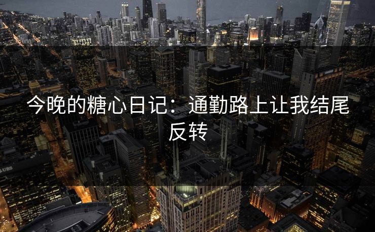今晚的糖心日记：通勤路上让我结尾反转