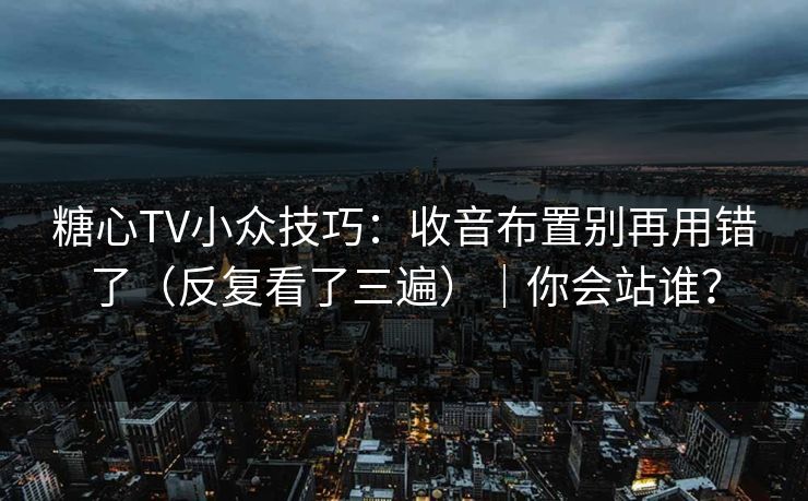糖心TV小众技巧：收音布置别再用错了（反复看了三遍）｜你会站谁？
