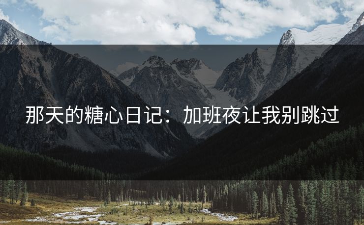 那天的糖心日记：加班夜让我别跳过