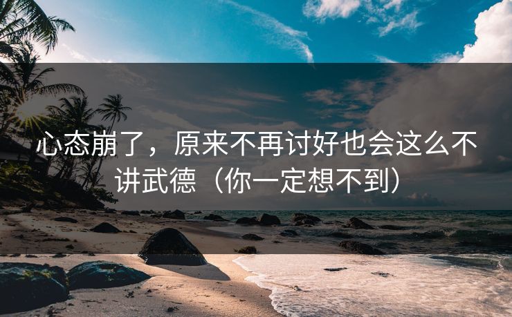 心态崩了，原来不再讨好也会这么不讲武德（你一定想不到）