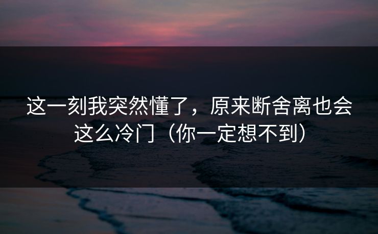 这一刻我突然懂了，原来断舍离也会这么冷门（你一定想不到）