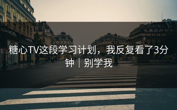 糖心TV这段学习计划，我反复看了3分钟｜别学我
